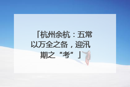 杭州余杭：五常以万全之备，迎汛期之“考”