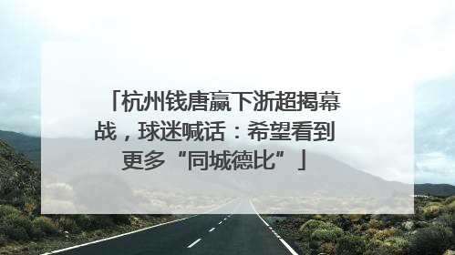 杭州钱唐赢下浙超揭幕战，球迷喊话：希望看到更多“同城德比”