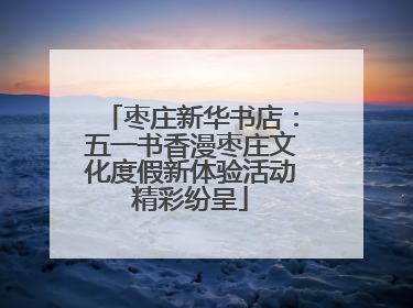 枣庄新华书店：五一书香漫枣庄文化度假新体验活动精彩纷呈