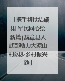 携手帮扶结硕果 军民同心绘新篇∣赫章县人武部助力大凉山村阔步乡村振兴路