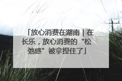 放心消费在湖南｜在长乐，放心消费的“松弛感”被拿捏住了