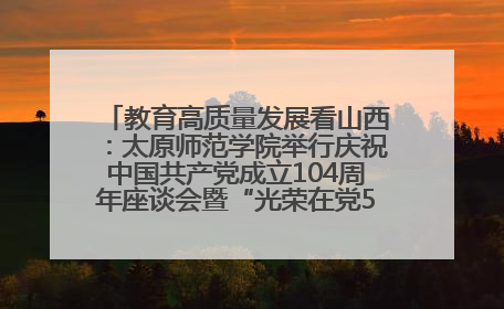 教育高质量发展看山西：太原师范学院举行庆祝中国共产党成立104周年座谈会暨“光荣在党50年”纪念章颁发仪式