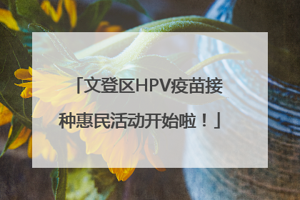 文登区HPV疫苗接种惠民活动开始啦！