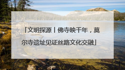 文明探源丨佛寺映千年，莫尔寺遗址见证丝路文化交融