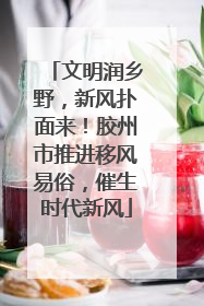文明润乡野，新风扑面来！胶州市推进移风易俗，催生时代新风