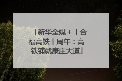 新华全媒＋丨合福高铁十周年：高铁铺就康庄大道