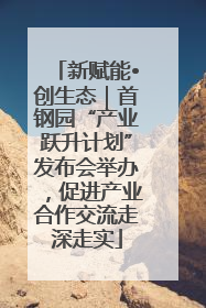 新赋能•创生态｜首钢园“产业跃升计划”发布会举办，促进产业合作交流走深走实