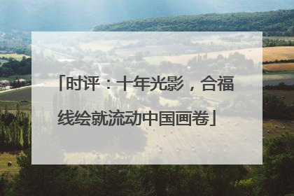 时评：十年光影，合福线绘就流动中国画卷