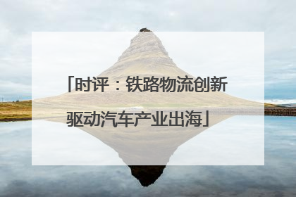 时评：铁路物流创新驱动汽车产业出海