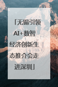 无锡引领AI+数智经济创新生态推介会走进深圳