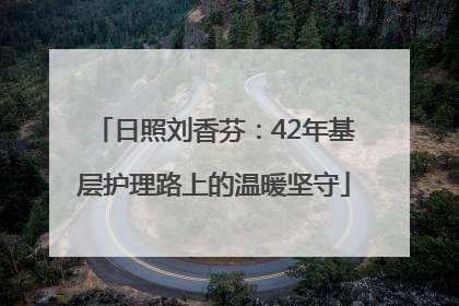 日照刘香芬：42年基层护理路上的温暖坚守