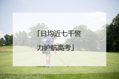 日均近七千警力护航高考