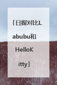 日媒对比Labubu和HelloKitty