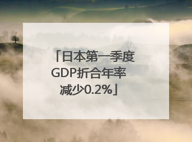 日本第一季度GDP折合年率减少0.2%