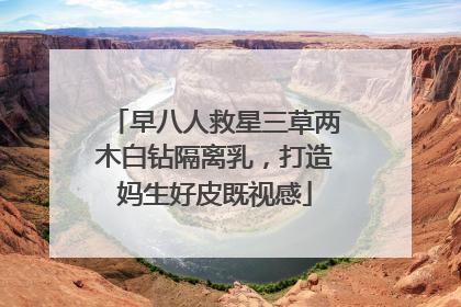 早八人救星三草两木白钻隔离乳，打造妈生好皮既视感
