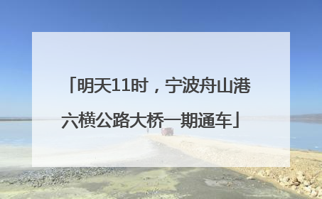 明天11时，宁波舟山港六横公路大桥一期通车