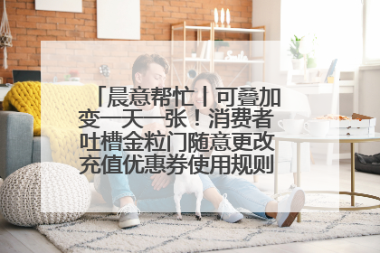 晨意帮忙丨可叠加变一天一张！消费者吐槽金粒门随意更改充值优惠券使用规则，品牌回应