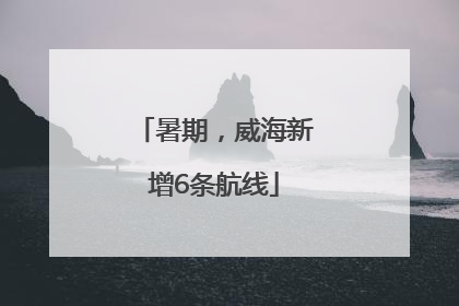 暑期，威海新增6条航线