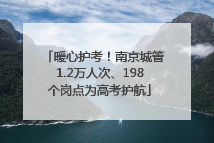 暖心护考！南京城管1.2万人次、198个岗点为高考护航