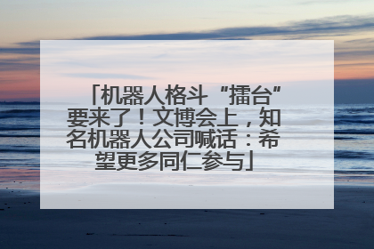 机器人格斗“擂台”要来了！文博会上，知名机器人公司喊话：希望更多同仁参与