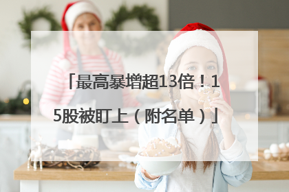最高暴增超13倍！15股被盯上（附名单）