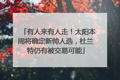 有人来有人走！太阳本周将确定新帅人选，杜兰特仍有被交易可能