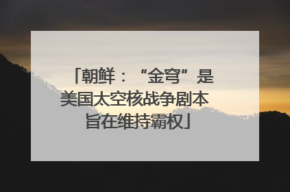 朝鲜：“金穹”是美国太空核战争剧本 旨在维持霸权