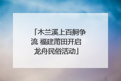 木兰溪上百舸争流 福建莆田开启龙舟民俗活动