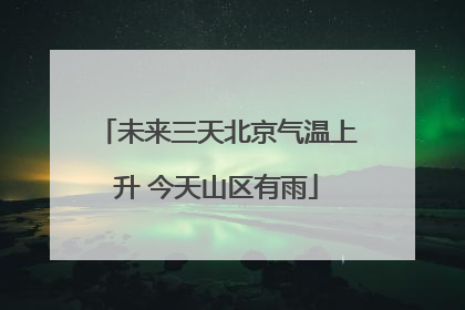 未来三天北京气温上升 今天山区有雨