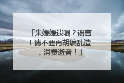 朱媛媛遗嘱？谣言！请不要再胡编乱造，消费逝者！