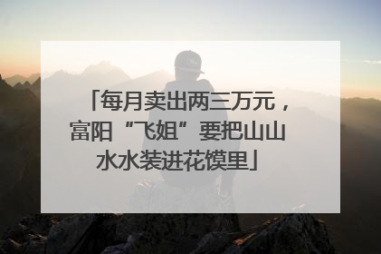 每月卖出两三万元，富阳“飞姐”要把山山水水装进花馍里