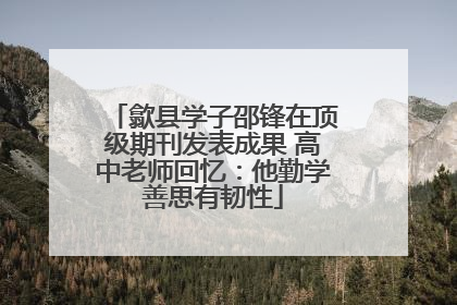 歙县学子邵锋在顶级期刊发表成果 高中老师回忆：他勤学善思有韧性