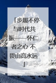 步履不停 与时代共振——怀仁者之心 不畏山高水远