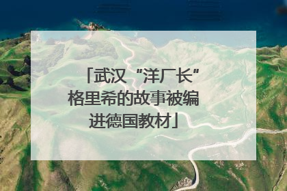 武汉“洋厂长”格里希的故事被编进德国教材