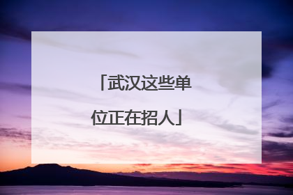 武汉这些单位正在招人