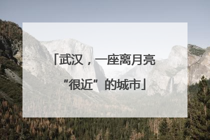武汉，一座离月亮“很近”的城市