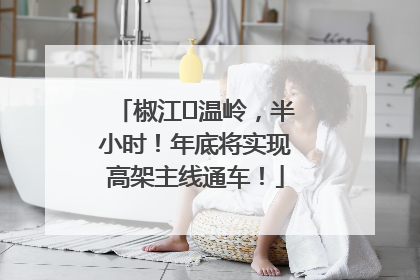 椒江⇌温岭，半小时！年底将实现高架主线通车！