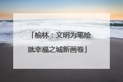 榆林：文明为笔绘就幸福之城新画卷