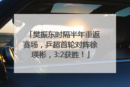 樊振东时隔半年重返赛场，乒超首轮对阵徐瑛彬，3:2获胜！