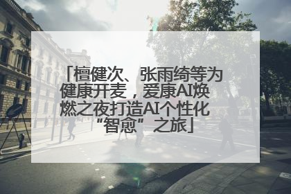 檀健次、张雨绮等为健康开麦，爱康AI焕燃之夜打造AI个性化“智愈”之旅