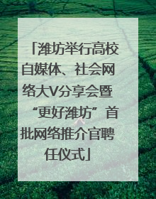 潍坊举行高校自媒体、社会网络大V分享会暨“更好潍坊”首批网络推介官聘任仪式