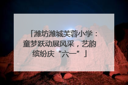 潍坊潍城芙蓉小学：童梦跃动展风采，艺韵缤纷庆“六一”