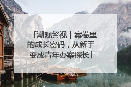 潮观警视｜案卷里的成长密码，从新手变成青年办案探长