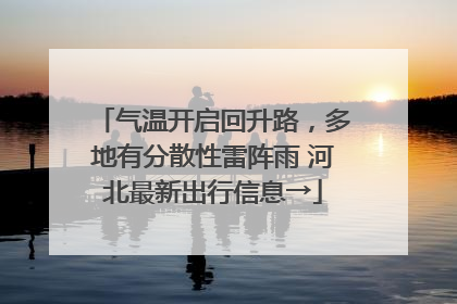 气温开启回升路，多地有分散性雷阵雨 河北最新出行信息→