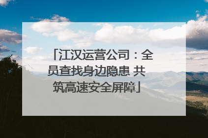 江汉运营公司：全员查找身边隐患 共筑高速安全屏障