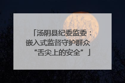 汤阴县纪委监委：嵌入式监督守护群众“舌尖上的安全”