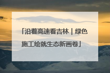 沿着高速看吉林｜绿色施工绘就生态新画卷