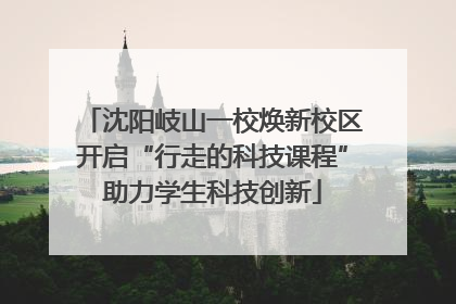 沈阳岐山一校焕新校区开启“行走的科技课程”助力学生科技创新