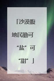 沙漠腹地民勤可“盐”可“甜”