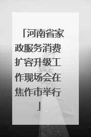 河南省家政服务消费扩容升级工作现场会在焦作市举行